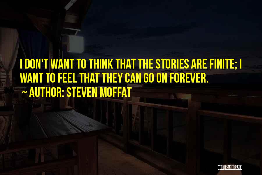 Steven Moffat Quotes: I Don't Want To Think That The Stories Are Finite; I Want To Feel That They Can Go On Forever.