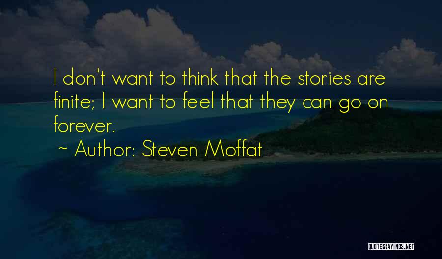 Steven Moffat Quotes: I Don't Want To Think That The Stories Are Finite; I Want To Feel That They Can Go On Forever.
