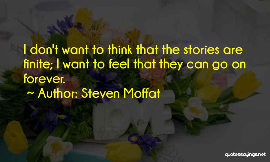 Steven Moffat Quotes: I Don't Want To Think That The Stories Are Finite; I Want To Feel That They Can Go On Forever.