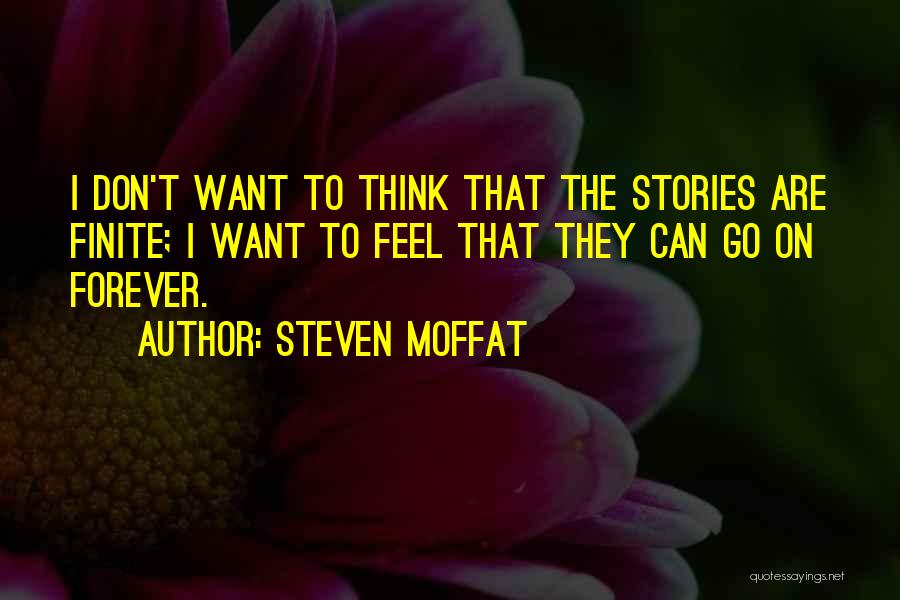 Steven Moffat Quotes: I Don't Want To Think That The Stories Are Finite; I Want To Feel That They Can Go On Forever.