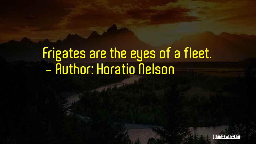 Horatio Nelson Quotes: Frigates Are The Eyes Of A Fleet.