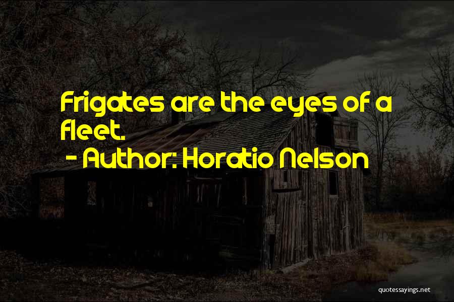 Horatio Nelson Quotes: Frigates Are The Eyes Of A Fleet.