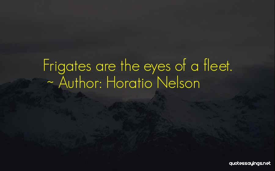 Horatio Nelson Quotes: Frigates Are The Eyes Of A Fleet.