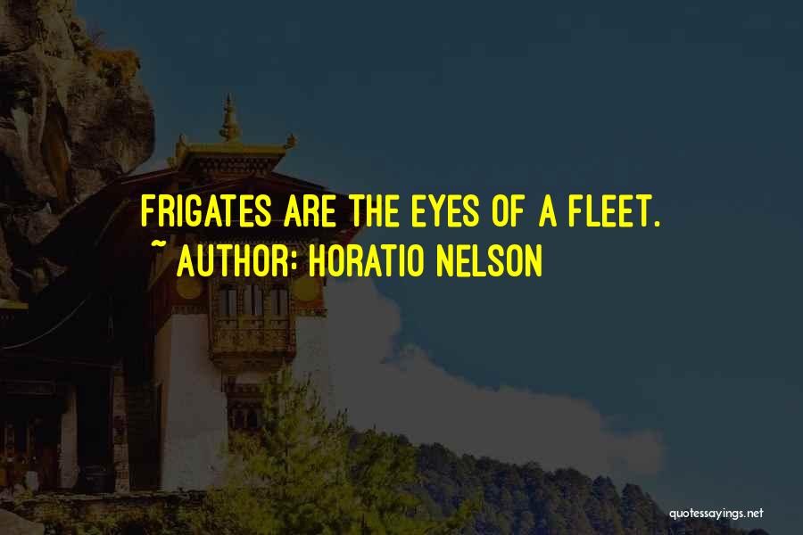 Horatio Nelson Quotes: Frigates Are The Eyes Of A Fleet.