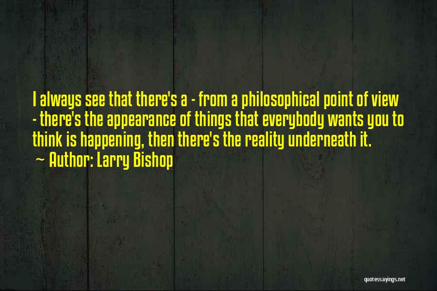 Larry Bishop Quotes: I Always See That There's A - From A Philosophical Point Of View - There's The Appearance Of Things That