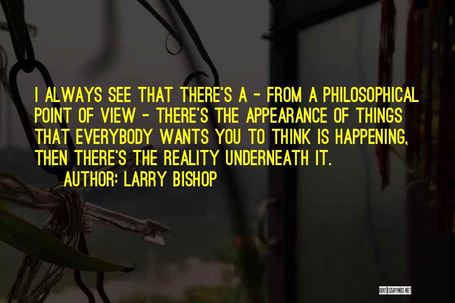 Larry Bishop Quotes: I Always See That There's A - From A Philosophical Point Of View - There's The Appearance Of Things That