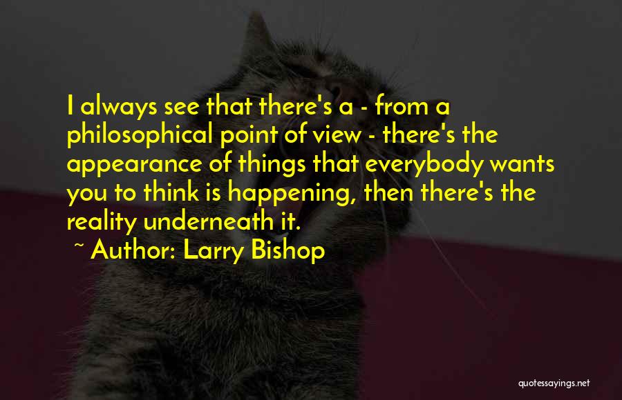 Larry Bishop Quotes: I Always See That There's A - From A Philosophical Point Of View - There's The Appearance Of Things That