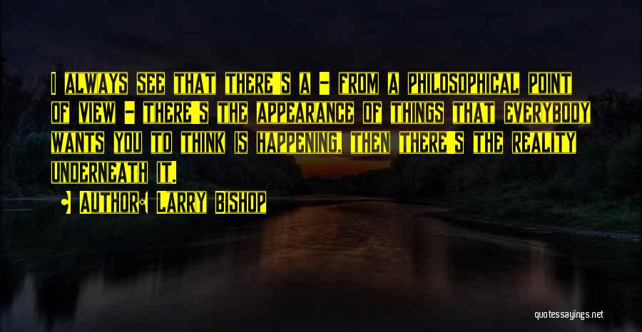 Larry Bishop Quotes: I Always See That There's A - From A Philosophical Point Of View - There's The Appearance Of Things That