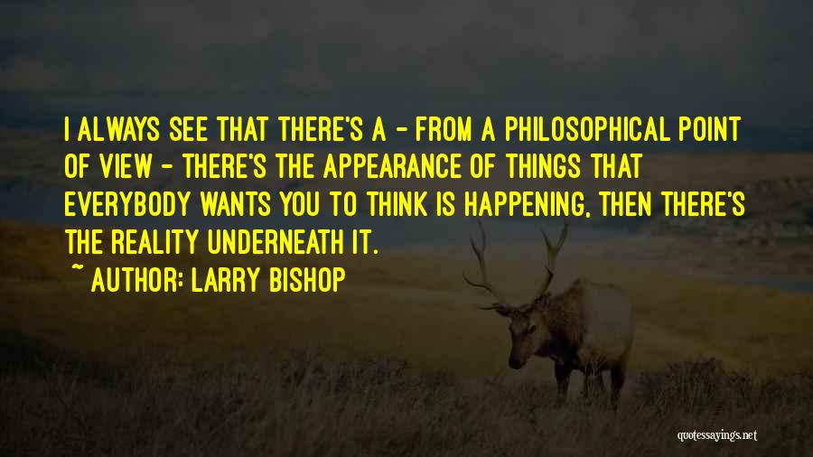 Larry Bishop Quotes: I Always See That There's A - From A Philosophical Point Of View - There's The Appearance Of Things That