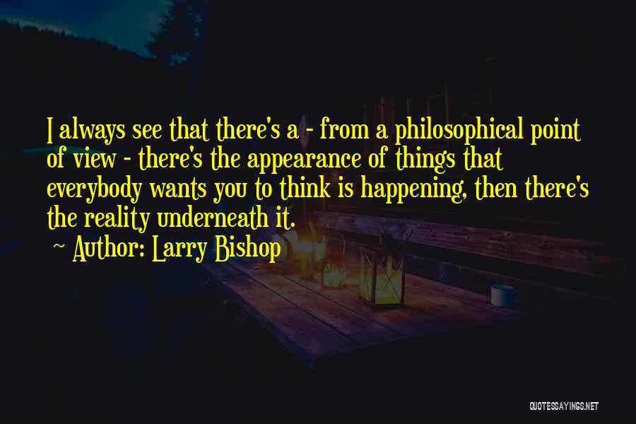 Larry Bishop Quotes: I Always See That There's A - From A Philosophical Point Of View - There's The Appearance Of Things That