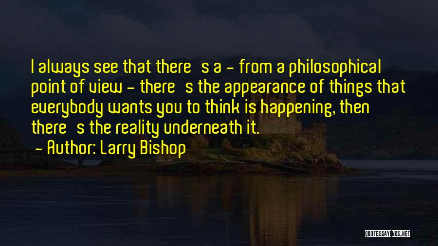 Larry Bishop Quotes: I Always See That There's A - From A Philosophical Point Of View - There's The Appearance Of Things That