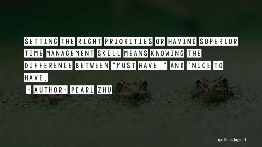 Pearl Zhu Quotes: Setting The Right Priorities Or Having Superior Time Management Skill Means Knowing The Difference Between Must Have, And Nice To