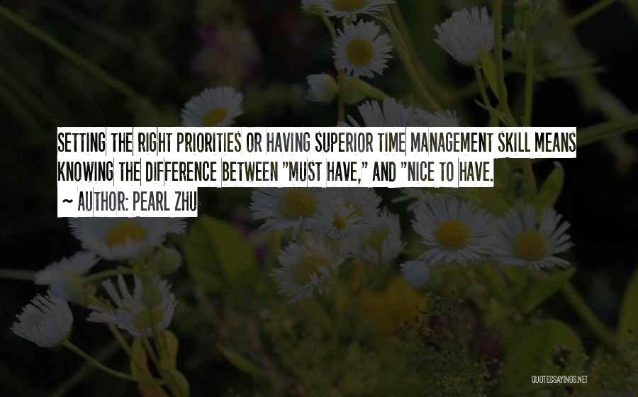 Pearl Zhu Quotes: Setting The Right Priorities Or Having Superior Time Management Skill Means Knowing The Difference Between Must Have, And Nice To