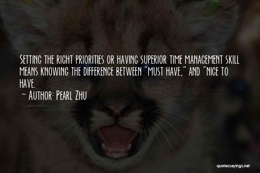 Pearl Zhu Quotes: Setting The Right Priorities Or Having Superior Time Management Skill Means Knowing The Difference Between Must Have, And Nice To