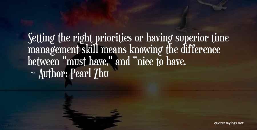 Pearl Zhu Quotes: Setting The Right Priorities Or Having Superior Time Management Skill Means Knowing The Difference Between Must Have, And Nice To