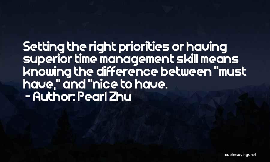 Pearl Zhu Quotes: Setting The Right Priorities Or Having Superior Time Management Skill Means Knowing The Difference Between Must Have, And Nice To