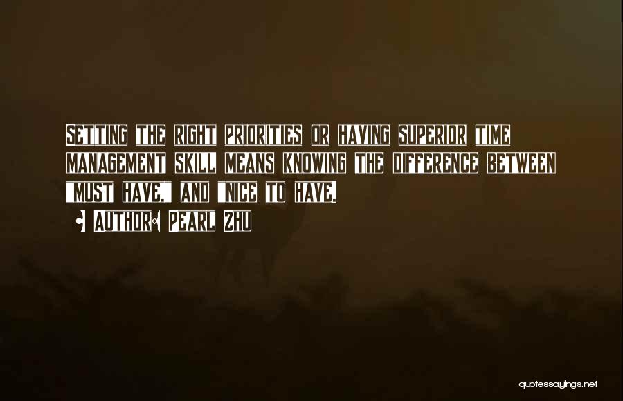 Pearl Zhu Quotes: Setting The Right Priorities Or Having Superior Time Management Skill Means Knowing The Difference Between Must Have, And Nice To