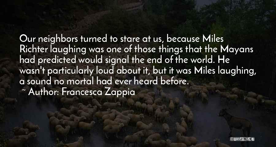 Francesca Zappia Quotes: Our Neighbors Turned To Stare At Us, Because Miles Richter Laughing Was One Of Those Things That The Mayans Had