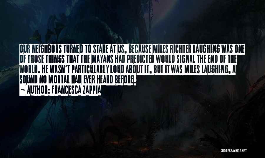 Francesca Zappia Quotes: Our Neighbors Turned To Stare At Us, Because Miles Richter Laughing Was One Of Those Things That The Mayans Had