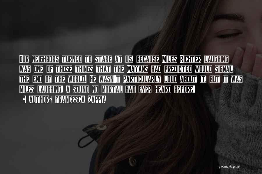 Francesca Zappia Quotes: Our Neighbors Turned To Stare At Us, Because Miles Richter Laughing Was One Of Those Things That The Mayans Had