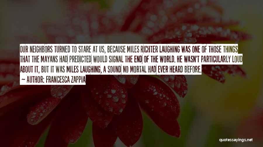 Francesca Zappia Quotes: Our Neighbors Turned To Stare At Us, Because Miles Richter Laughing Was One Of Those Things That The Mayans Had