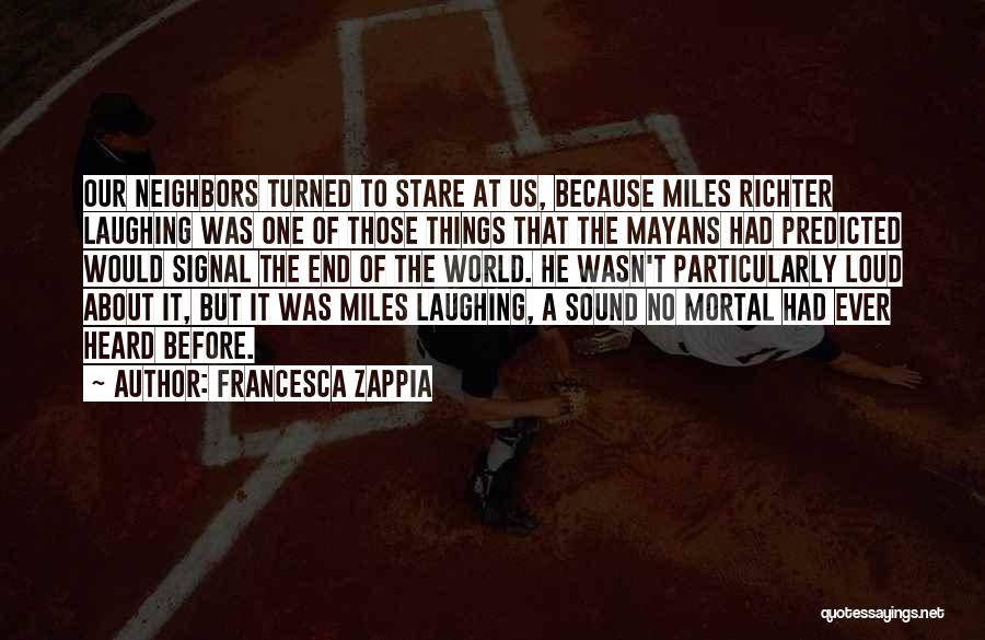 Francesca Zappia Quotes: Our Neighbors Turned To Stare At Us, Because Miles Richter Laughing Was One Of Those Things That The Mayans Had