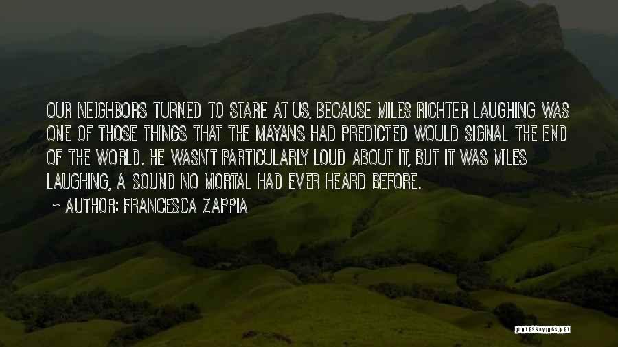 Francesca Zappia Quotes: Our Neighbors Turned To Stare At Us, Because Miles Richter Laughing Was One Of Those Things That The Mayans Had