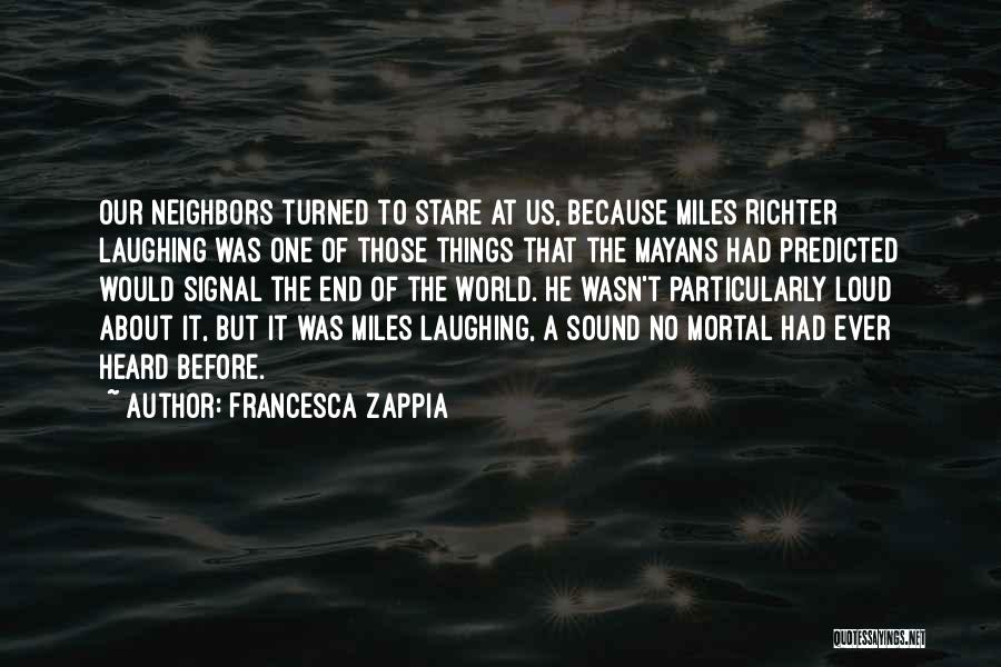 Francesca Zappia Quotes: Our Neighbors Turned To Stare At Us, Because Miles Richter Laughing Was One Of Those Things That The Mayans Had