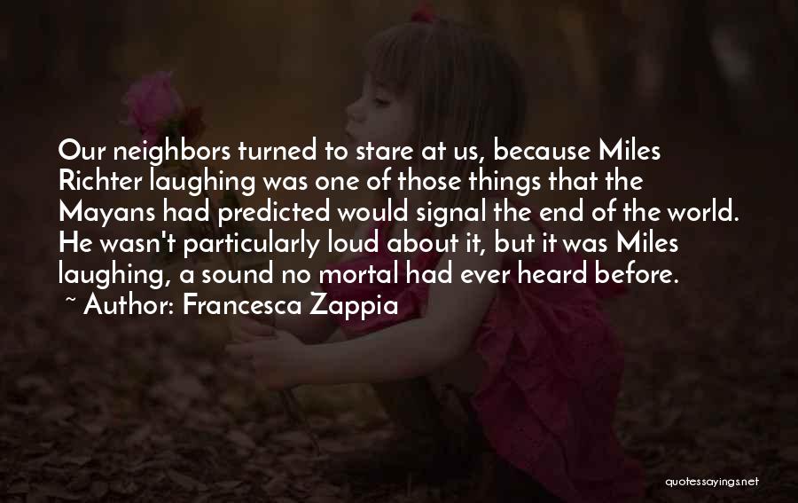 Francesca Zappia Quotes: Our Neighbors Turned To Stare At Us, Because Miles Richter Laughing Was One Of Those Things That The Mayans Had