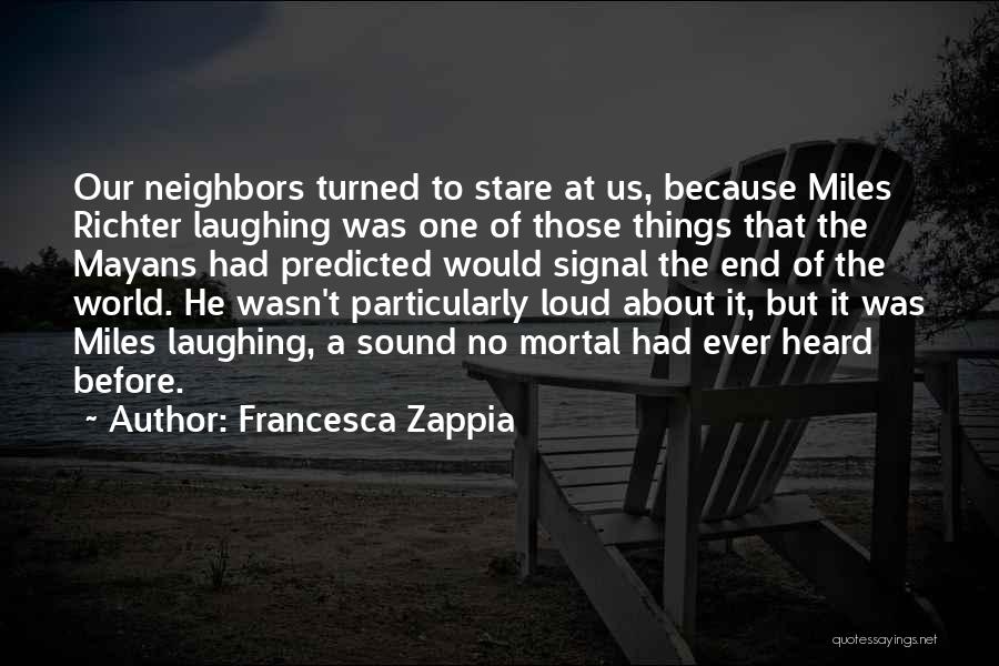 Francesca Zappia Quotes: Our Neighbors Turned To Stare At Us, Because Miles Richter Laughing Was One Of Those Things That The Mayans Had