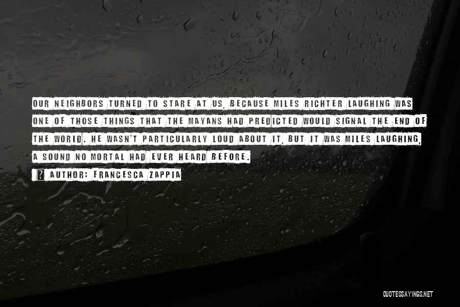 Francesca Zappia Quotes: Our Neighbors Turned To Stare At Us, Because Miles Richter Laughing Was One Of Those Things That The Mayans Had