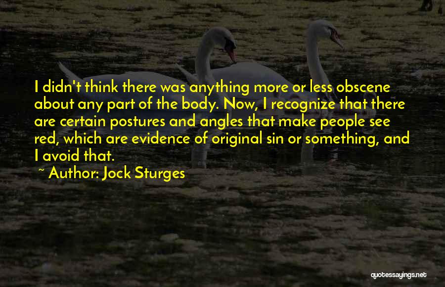 Jock Sturges Quotes: I Didn't Think There Was Anything More Or Less Obscene About Any Part Of The Body. Now, I Recognize That