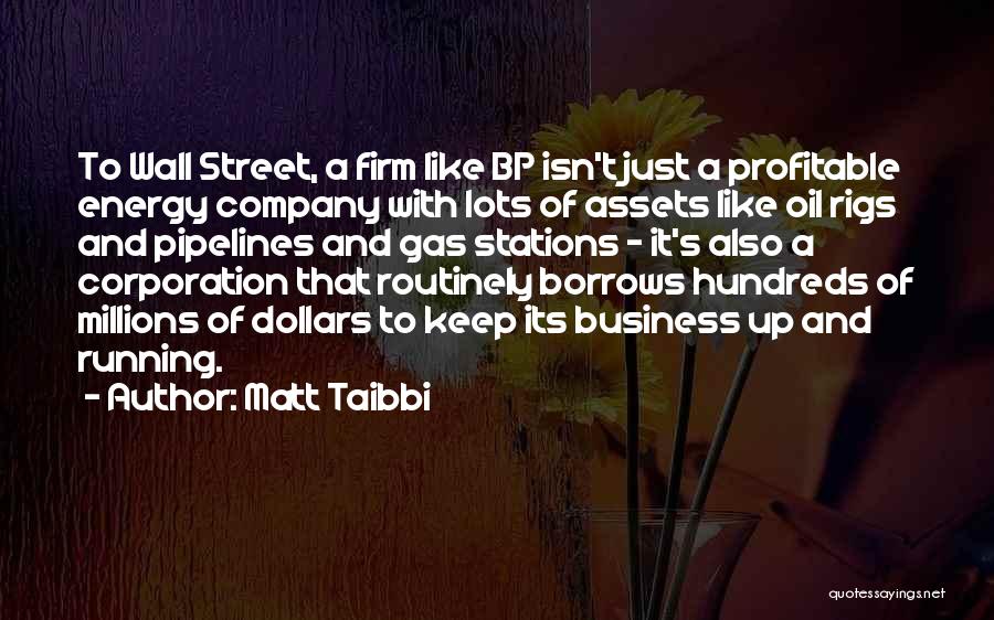 Matt Taibbi Quotes: To Wall Street, A Firm Like Bp Isn't Just A Profitable Energy Company With Lots Of Assets Like Oil Rigs