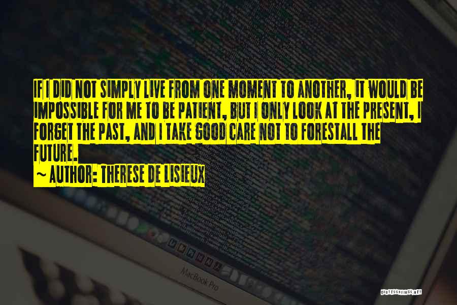 Therese De Lisieux Quotes: If I Did Not Simply Live From One Moment To Another, It Would Be Impossible For Me To Be Patient,