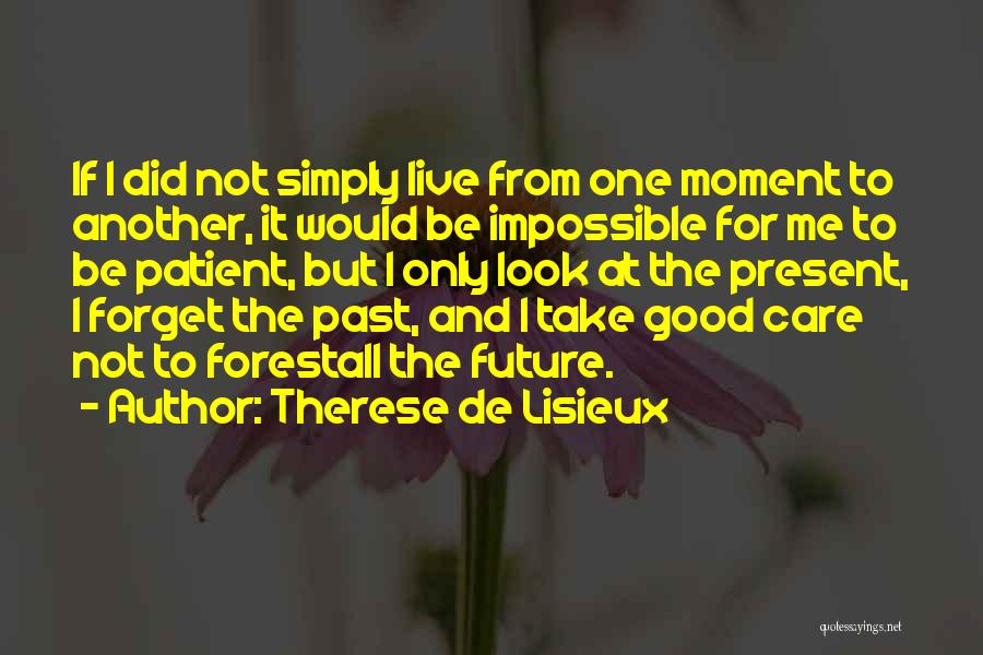 Therese De Lisieux Quotes: If I Did Not Simply Live From One Moment To Another, It Would Be Impossible For Me To Be Patient,