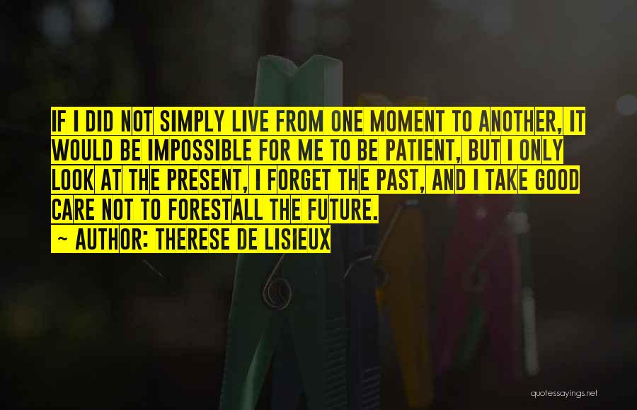 Therese De Lisieux Quotes: If I Did Not Simply Live From One Moment To Another, It Would Be Impossible For Me To Be Patient,