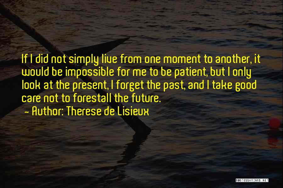 Therese De Lisieux Quotes: If I Did Not Simply Live From One Moment To Another, It Would Be Impossible For Me To Be Patient,