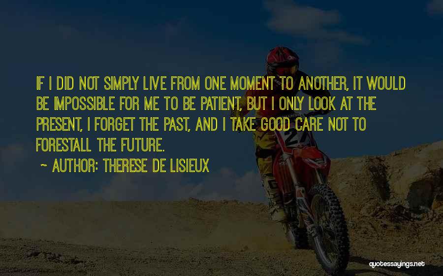 Therese De Lisieux Quotes: If I Did Not Simply Live From One Moment To Another, It Would Be Impossible For Me To Be Patient,