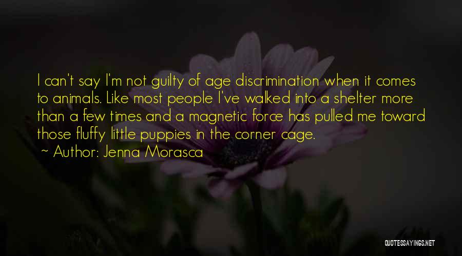Jenna Morasca Quotes: I Can't Say I'm Not Guilty Of Age Discrimination When It Comes To Animals. Like Most People I've Walked Into
