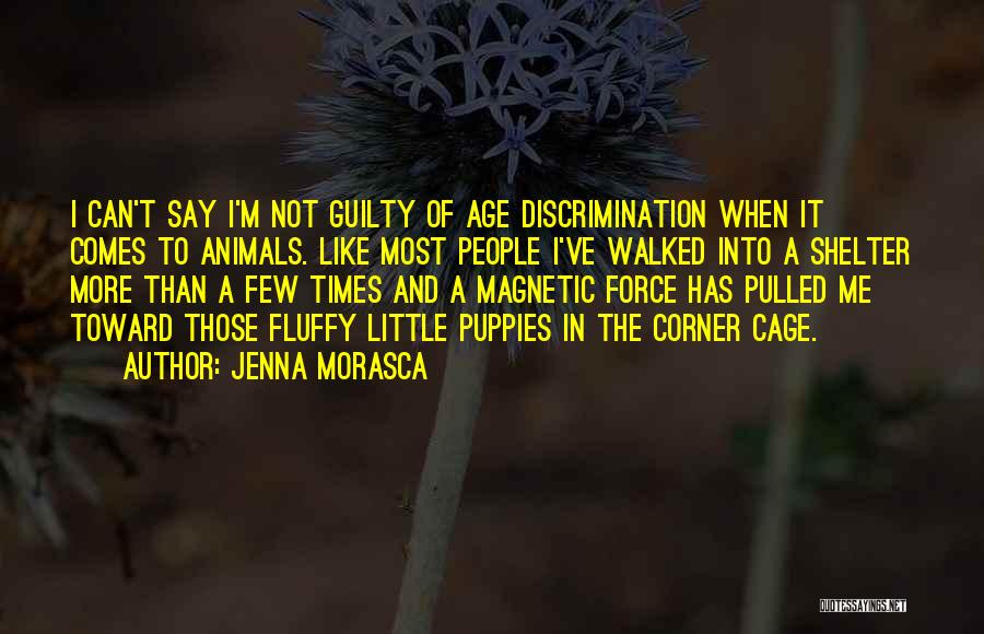 Jenna Morasca Quotes: I Can't Say I'm Not Guilty Of Age Discrimination When It Comes To Animals. Like Most People I've Walked Into