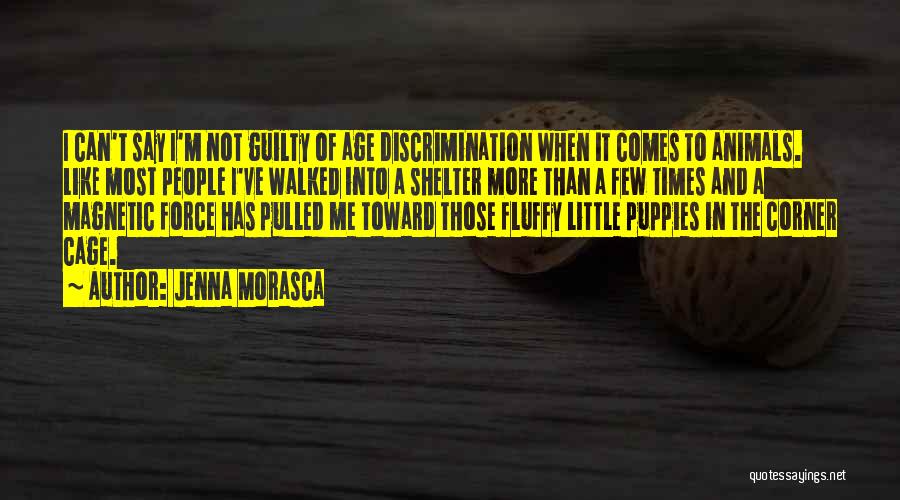 Jenna Morasca Quotes: I Can't Say I'm Not Guilty Of Age Discrimination When It Comes To Animals. Like Most People I've Walked Into