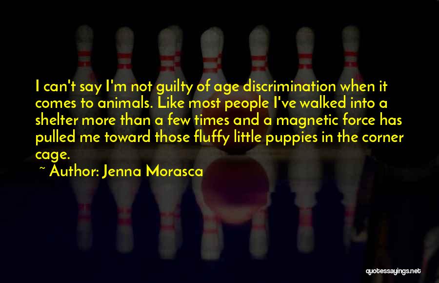 Jenna Morasca Quotes: I Can't Say I'm Not Guilty Of Age Discrimination When It Comes To Animals. Like Most People I've Walked Into