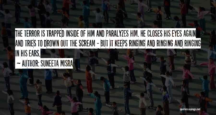 Suneeta Misra Quotes: The Terror Is Trapped Inside Of Him And Paralyzes Him. He Closes His Eyes Again And Tries To Drown Out