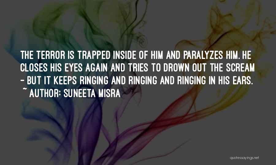 Suneeta Misra Quotes: The Terror Is Trapped Inside Of Him And Paralyzes Him. He Closes His Eyes Again And Tries To Drown Out