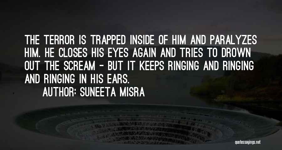 Suneeta Misra Quotes: The Terror Is Trapped Inside Of Him And Paralyzes Him. He Closes His Eyes Again And Tries To Drown Out
