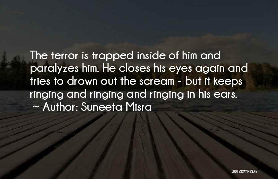 Suneeta Misra Quotes: The Terror Is Trapped Inside Of Him And Paralyzes Him. He Closes His Eyes Again And Tries To Drown Out