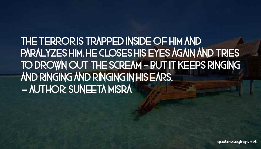 Suneeta Misra Quotes: The Terror Is Trapped Inside Of Him And Paralyzes Him. He Closes His Eyes Again And Tries To Drown Out