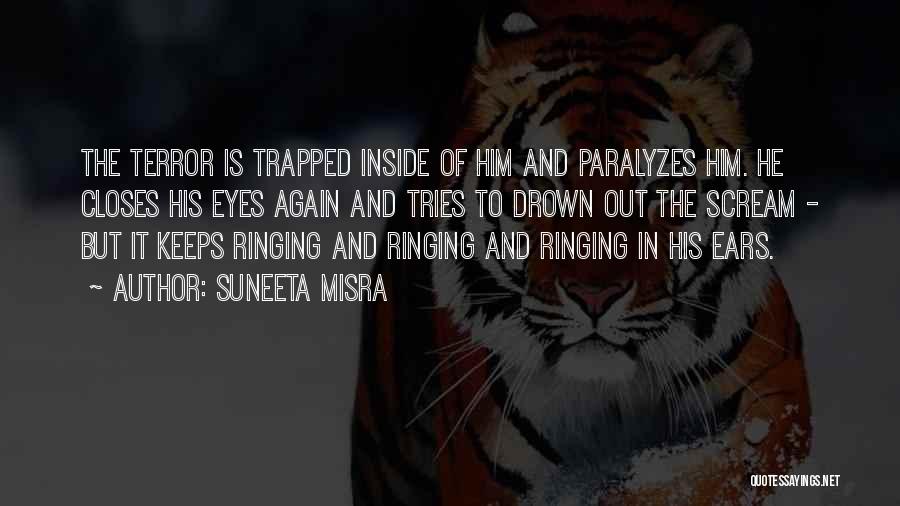 Suneeta Misra Quotes: The Terror Is Trapped Inside Of Him And Paralyzes Him. He Closes His Eyes Again And Tries To Drown Out