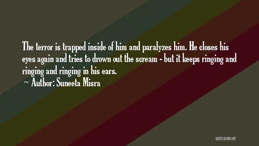 Suneeta Misra Quotes: The Terror Is Trapped Inside Of Him And Paralyzes Him. He Closes His Eyes Again And Tries To Drown Out