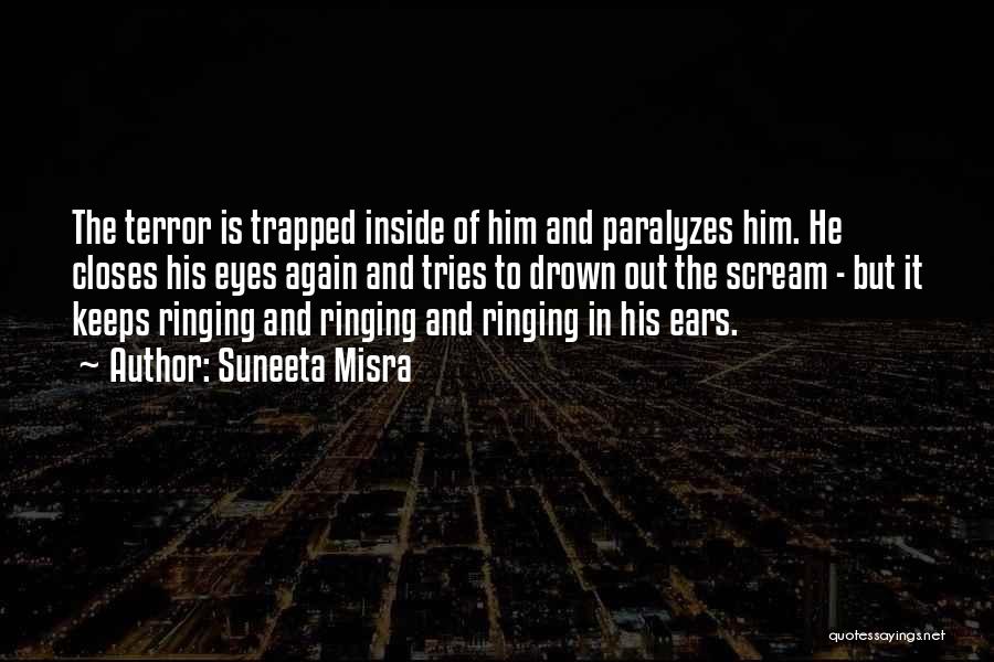 Suneeta Misra Quotes: The Terror Is Trapped Inside Of Him And Paralyzes Him. He Closes His Eyes Again And Tries To Drown Out